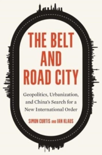 The Belt and Road City  Geopolitics, Urbanization, and China’s Search for a New International Order
