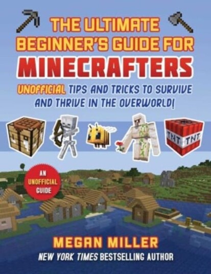 Ultimate Beginner's Guide for Minecrafters Unofficial Tips and Tricks to Survive and Thrive in the Overworld!