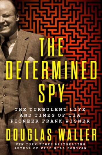 The Determined Spy The Turbulent Life and Times of CIA Pioneer Frank Wisner The Determined Spy The Turbulent Life and Times of CIA Pioneer Frank Wisner