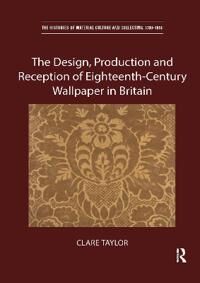 Taylor Clare The Design, Production and Reception of Eighteenth-Century Wallpaper in Britain (0367666405)