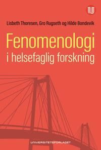 Fenomenologi I Helsefaglig Forskning Av Hilde Bondevik, Gro Rugseth, Lisbeth Thoresen