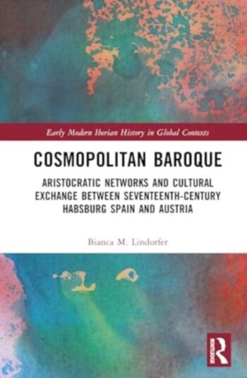 Cosmopolitan Baroque  Aristocratic Networks and Cultural Exchange Between SeventeenthCentury Habsburg Spain and Austria