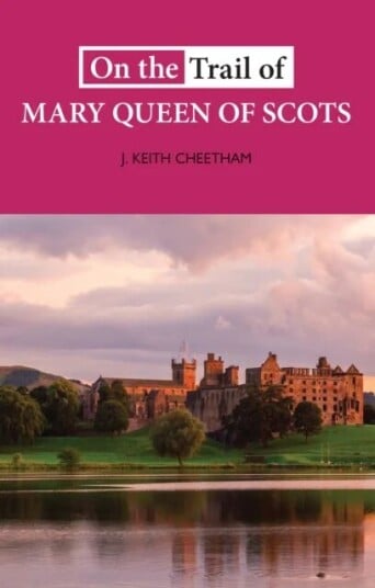 On The Trail Of Mary Queen Of Scots Av J. Keith Cheetham On The Trail Of Mary Queen Of Scots Av J. Keith Cheetham
