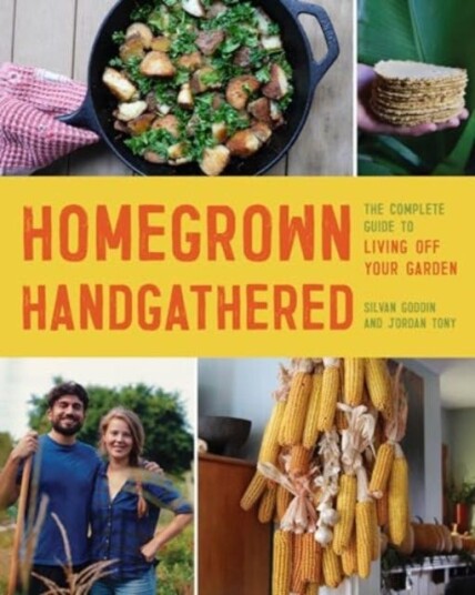 Homegrown Handgathered  The Complete Guide to Living Off Your Garden