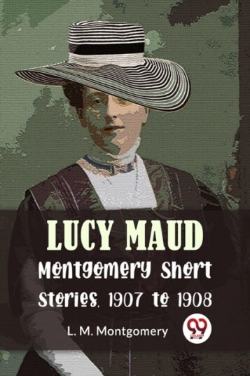 Lucy Maud Montgomery Short Stories 1907 to 1908