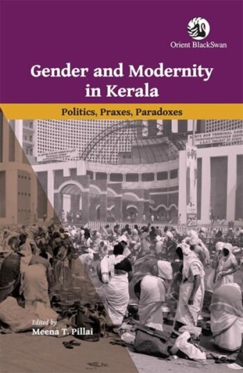 Gender and Modernity in Kerala  Politics, Praxes, Paradoxes