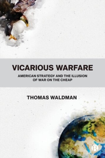 Vicarious Warfare  American Strategy and the Illusion of War on the Cheap