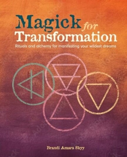 Magick for Transformation  Rituals and Alchemy for Manifesting Your Wildest Dreams