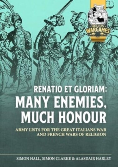 Renatio Et Gloriam  Many Enemies, Much Honour: Army Lists for the Great Italian War and French Wars of Religion