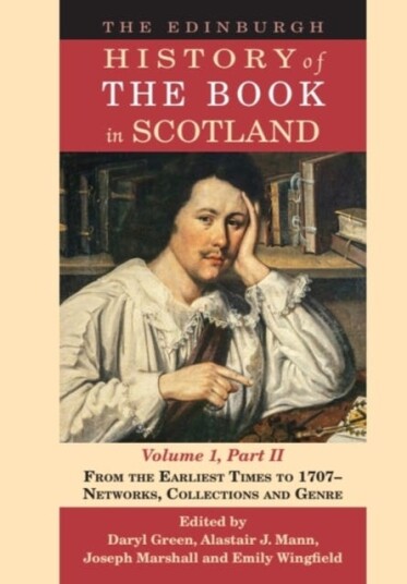 The Edinburgh History of the Book in Scotland Volume 1 Part II  From the Earliest Times to 1707 – Networks Collections and Genre