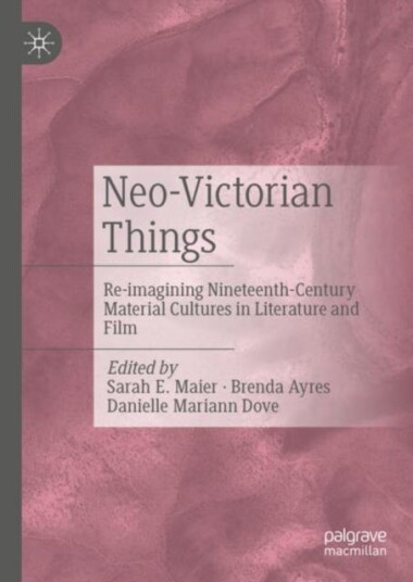 NeoVictorian Things Reimagining NineteenthCentury Material Cultures in Literature and Film