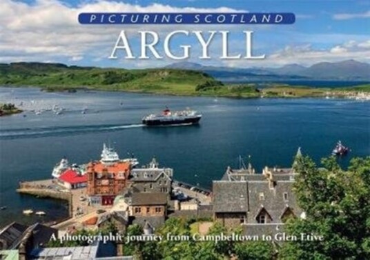 Argyll: Picturing Scotland A photographic journey from Campbeltown to Glen Etive