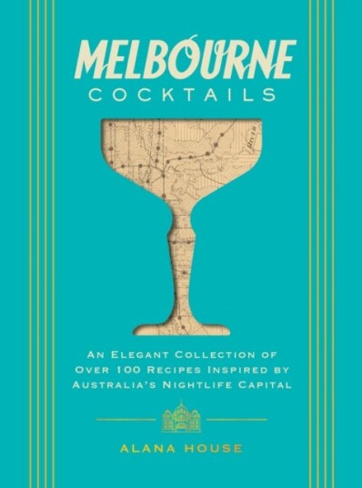 Melbourne Cocktails  An Elegant Collection of Over 100 Recipes Inspired by Oz