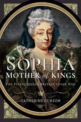 Sophia Mother of Kings The Finest Queen Britain Never Had