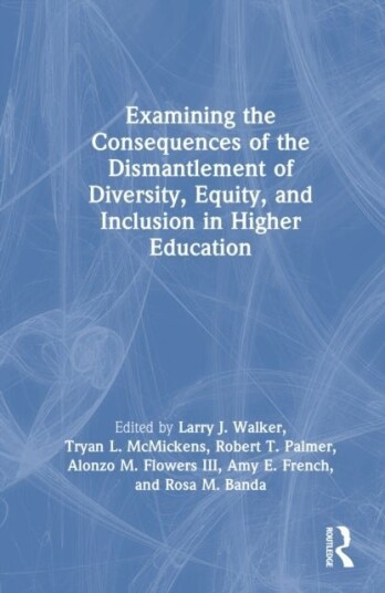 Examining the Consequences of the Dismantlement of Diversity Equity and Inclusion in Higher Education