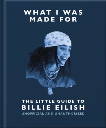 What I Was Made For: The Little Guide to Billie Eilish What I Was Made For: The Little Guide to Billie Eilish