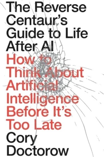 The Reverse Centaur's Guide to Life After AI The Reverse Centaur's Guide to Life After AI