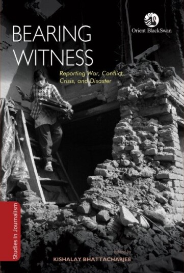 Bearing Witness  Reporting War, Conflict, Crisis & Disaster