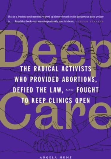 Deep Care The Radical Activists Who Provided Abortions, Defied the Law and Fought to Keep Clinics Open