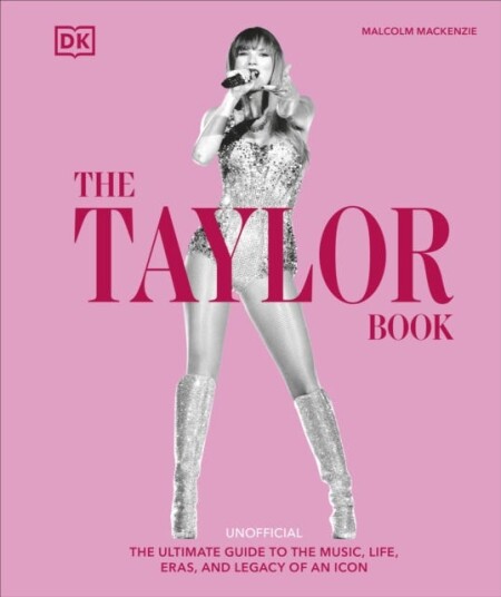 The Taylor Book  The Ultimate Guide to the Music, Life, Eras, and Legacy of an Icon