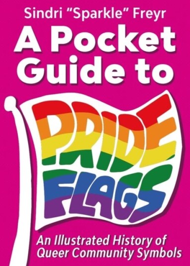 A Pocket Guide to Pride Flags A Pocket Guide to Pride Flags