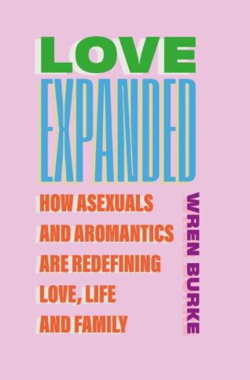 Love Expanded How asexuals and aromantics are redefining love life and family Love Expanded How asexuals and aromantics are redefining love life and family