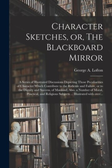 Character Sketches or The Blackboard Mirror [microform]