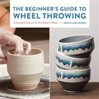 The Beginner'S Guide To Wheel Throwing Av Julia Claire Weber