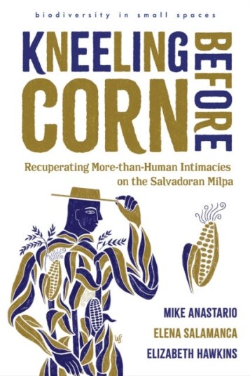Kneeling Before Corn  Recuperating MorethanHuman Intimacies on the Salvadoran Milpa