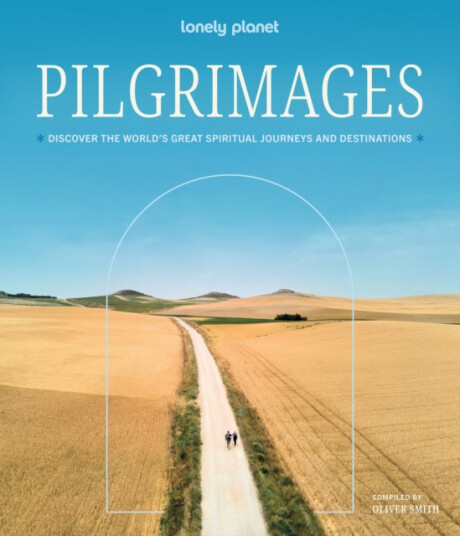 Lonely Planet Pilgrimages  Discover the World’s Great Spiritual Journeys and Destinations