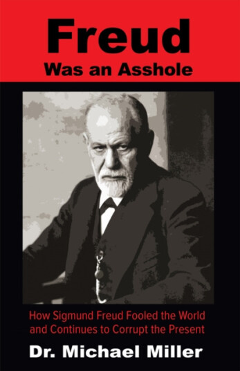 Freud Was an Asshole  How Sigmund Freud Fooled the World and Continues to Corrupt the Present