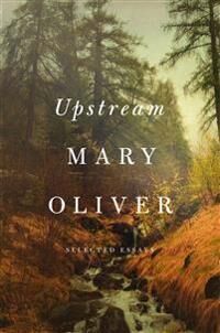 Oliver Mary Upstream: Selected Essays