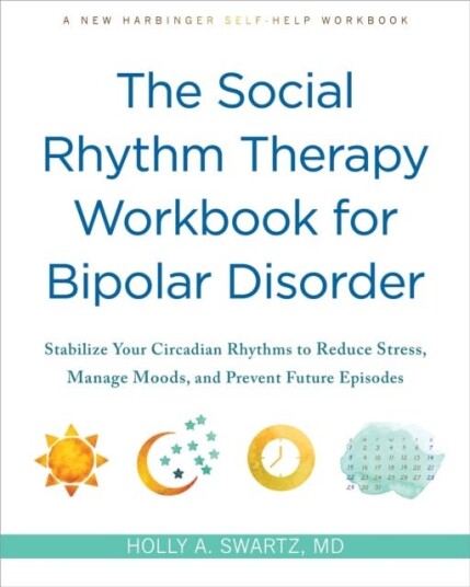 The Social Rhythm Therapy Workbook for Bipolar Disorder  Stabilize Your Circadian Rhythms to Reduce Stress, Manage Moods, and Prevent Future Episodes
