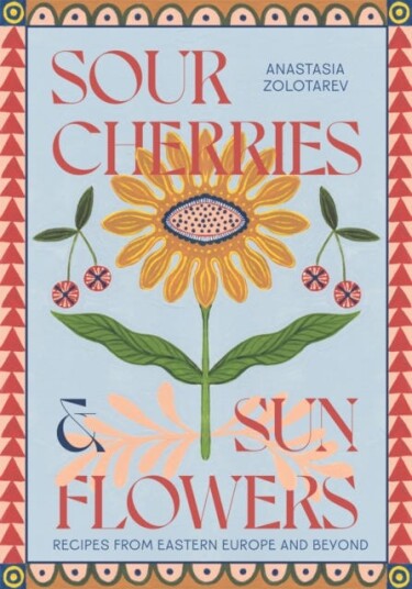 Sour Cherries and Sunflowers  A Taste of Home | Recipes from Eastern Europe and Beyond