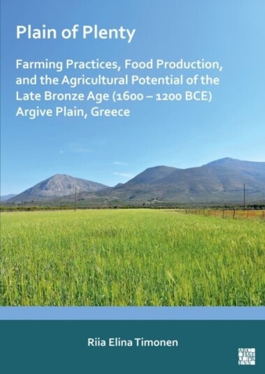 Plain of Plenty: Farming Practices Food Production and the Agricultural Potential of the Late Bronze Age 1600–1200 BCE Argive Plain Greece Plain of Plenty: Farming Practices Food Production and the Agricultural Potential of the Late Bronze Age 1600–1200 BCE Argive Plain Greece