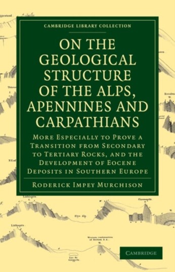 On the Geological Structure of the Alps Apennines and Carpathians More Especially to Prove a Transition from Secondary to Tertiary Rocks and the Development of Eocene Deposits in Souther