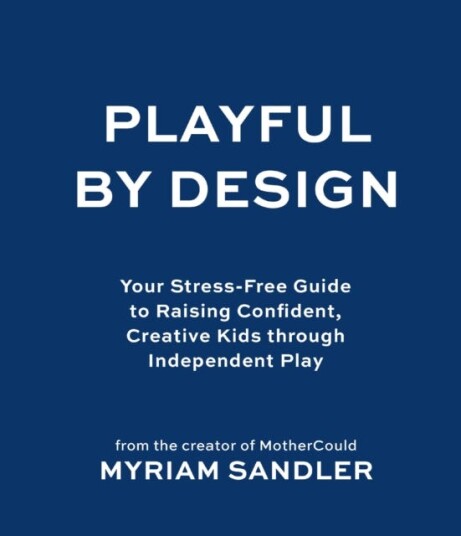 Playful by Design  Your StressFree Guide to Raising Confident, Creative Kids through Independent Play
