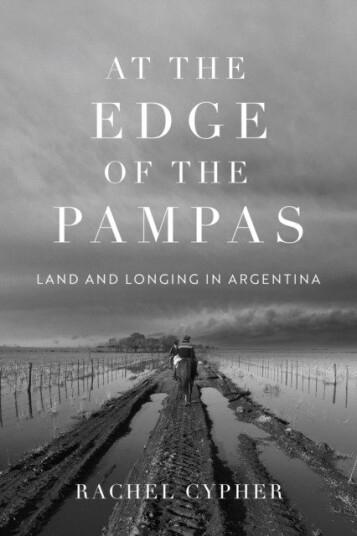 At the Edge of the Pampas Land and Longing in Argentina