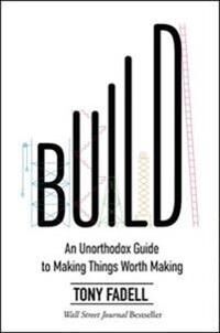 Fadell Tony Build: An Unorthodox Guide to Making Things Worth Making
