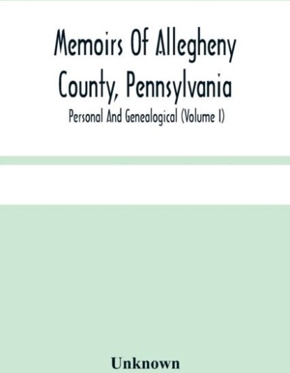 Memoirs Of Allegheny County Pennsylvania; Personal And Genealogical Volume I