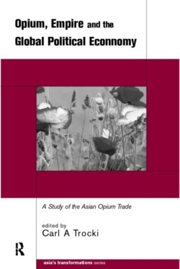 Opium, Empire and the Global Political Economy A Study of the Asian Opium Trade 17501950
