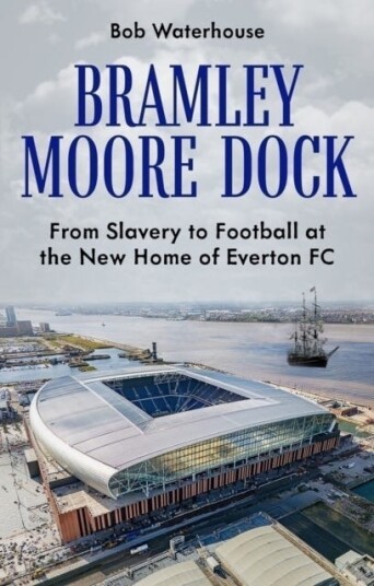 Bramley Moore Dock From Slavery to Football at the New Home of Everton FC