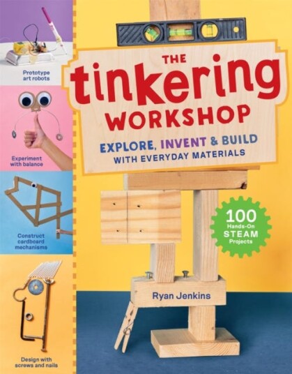 The Tinkering Workshop Explore, Invent & Build with Everyday Materials; 100 HandsOn STEAM Projects The Tinkering Workshop Explore, Invent & Build with Everyday Materials; 100 HandsOn STEAM Projects
