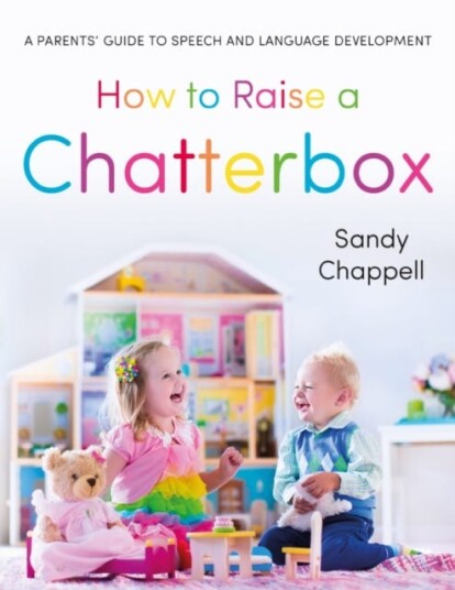 How to Raise a Chatterbox A Parents' Guide to Speech and Language Development
