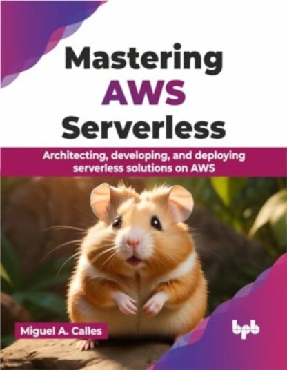 Mastering AWS Serverless Architecting, developing, and deploying serverless solutions on AWS