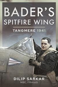 Bader'S Spitfire Wing: Tangmere 1941 Av Dilip Sarkar Bader'S Spitfire Wing: Tangmere 1941 Av Dilip Sarkar