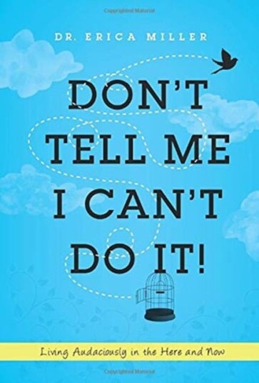 Don't Tell Me I Can't Do It! Living Audaciously in the Here and Now Don't Tell Me I Can't Do It! Living Audaciously in the Here and Now