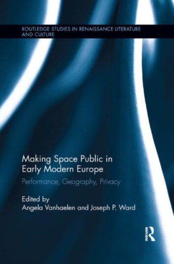 Making Space Public in Early Modern Europe  Performance, Geography, Privacy