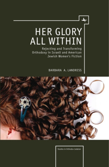 Her Glory All Within Rejecting and Transforming Orthodoxy in Israeli and American Jewish Women's Fiction Her Glory All Within Rejecting and Transforming Orthodoxy in Israeli and American Jewish Women's Fiction