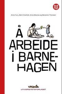 Å Arbeide I Barnehagen Av Anne Furu, Marit Granholt, Anna Moxnes, Marianne Thoresen